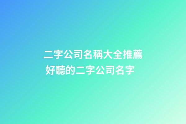 二字公司名稱大全推薦 好聽的二字公司名字
